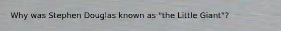Why was Stephen Douglas known as "the Little Giant"?