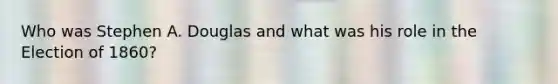 Who was Stephen A. Douglas and what was his role in the Election of 1860?