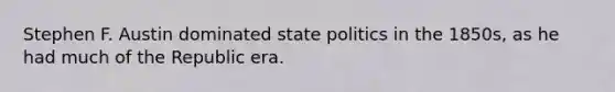 Stephen F. Austin dominated state politics in the 1850s, as he had much of the Republic era.