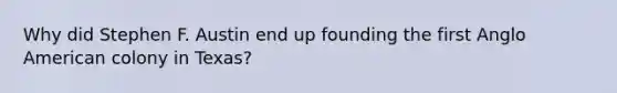 Why did Stephen F. Austin end up founding the first Anglo American colony in Texas?