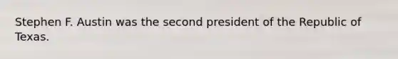 Stephen F. Austin was the second president of the Republic of Texas.