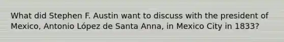 What did Stephen F. Austin want to discuss with the president of Mexico, Antonio López de Santa Anna, in Mexico City in 1833?