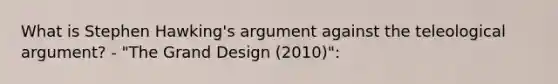 What is Stephen Hawking's argument against the teleological argument? - "The Grand Design (2010)":