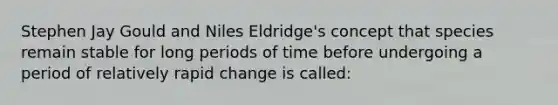 Stephen Jay Gould and Niles Eldridge's concept that species remain stable for long periods of time before undergoing a period of relatively rapid change is called: