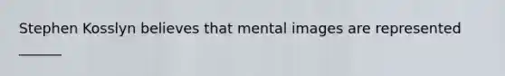 Stephen Kosslyn believes that mental images are represented ______