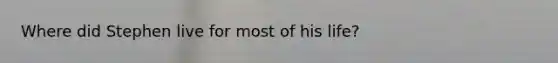 Where did Stephen live for most of his life?
