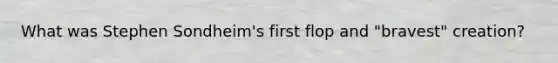 What was Stephen Sondheim's first flop and "bravest" creation?