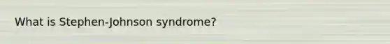 What is Stephen-Johnson syndrome?