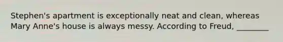 Stephen's apartment is exceptionally neat and clean, whereas Mary Anne's house is always messy. According to Freud, ________