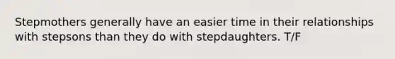 Stepmothers generally have an easier time in their relationships with stepsons than they do with stepdaughters. T/F