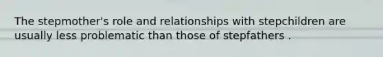 The stepmother's role and relationships with stepchildren are usually less problematic than those of stepfathers .