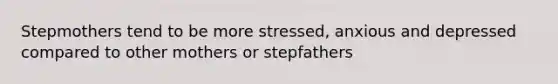 Stepmothers tend to be more stressed, anxious and depressed compared to other mothers or stepfathers