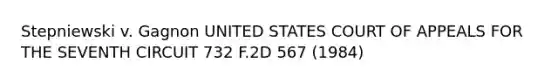 Stepniewski v. Gagnon UNITED STATES COURT OF APPEALS FOR THE SEVENTH CIRCUIT 732 F.2D 567 (1984)