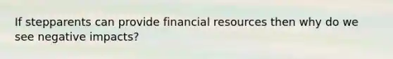 If stepparents can provide financial resources then why do we see negative impacts?