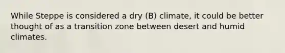 While Steppe is considered a dry (B) climate, it could be better thought of as a transition zone between desert and humid climates.