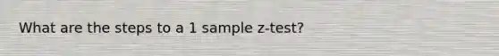 What are the steps to a 1 sample z-test?