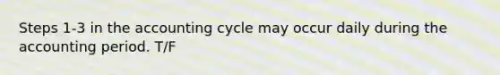 Steps 1-3 in the accounting cycle may occur daily during the accounting period. T/F