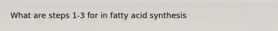 What are steps 1-3 for in fatty acid synthesis