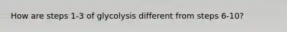 How are steps 1-3 of glycolysis different from steps 6-10?