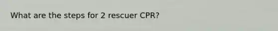 What are the steps for 2 rescuer CPR?