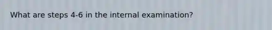 What are steps 4-6 in the internal examination?