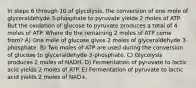 In steps 6 through 10 of glycolysis, the conversion of one mole of glyceraldehyde 3-phosphate to pyruvate yields 2 moles of ATP. But the oxidation of glucose to pyruvate produces a total of 4 moles of ATP. Where do the remaining 2 moles of ATP come from? A) One mole of glucose gives 2 moles of glyceraldehyde 3-phosphate. B) Two moles of ATP are used during the conversion of glucose to glyceraldehyde 3-phosphate. C) Glycolysis produces 2 moles of NADH. D) Fermentation of pyruvate to lactic acid yields 2 moles of ATP. E) Fermentation of pyruvate to lactic acid yields 2 moles of NAD+.