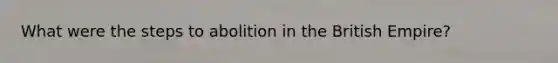 What were the steps to abolition in the British Empire?