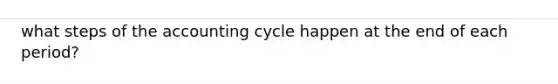 what steps of the accounting cycle happen at the end of each period?