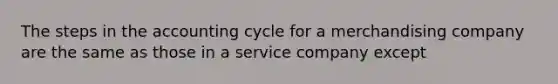 The steps in the accounting cycle for a merchandising company are the same as those in a service company except