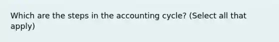 Which are the steps in the accounting cycle? (Select all that apply)