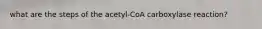 what are the steps of the acetyl-CoA carboxylase reaction?