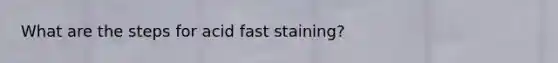 What are the steps for acid fast staining?