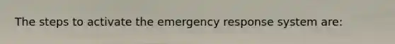 The steps to activate the emergency response system are: