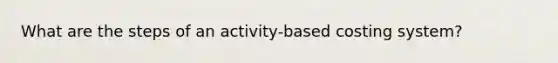 What are the steps of an activity-based costing system?