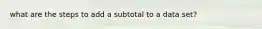 what are the steps to add a subtotal to a data set?