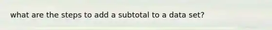 what are the steps to add a subtotal to a data set?