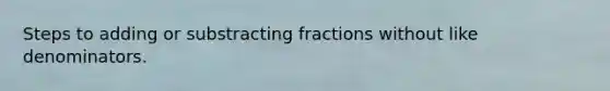 Steps to adding or substracting fractions without <a href='https://www.questionai.com/knowledge/kZXq0NvsP5-like-denominators' class='anchor-knowledge'>like denominators</a>.