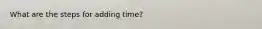 What are the steps for adding time?