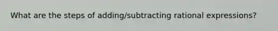 What are the steps of adding/subtracting rational expressions?