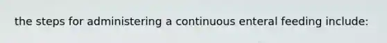 the steps for administering a continuous enteral feeding include: