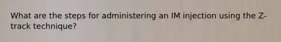 What are the steps for administering an IM injection using the Z-track technique?