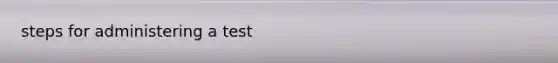 steps for administering a test
