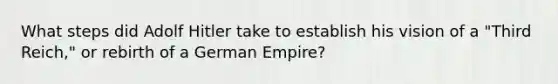 What steps did Adolf Hitler take to establish his vision of a "Third Reich," or rebirth of a German Empire?