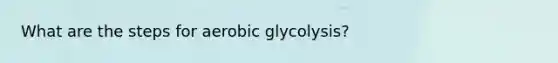 What are the steps for aerobic glycolysis?