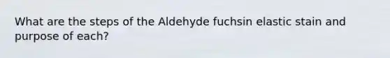 What are the steps of the Aldehyde fuchsin elastic stain and purpose of each?