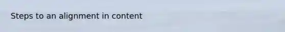 Steps to an alignment in content