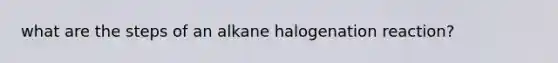 what are the steps of an alkane halogenation reaction?