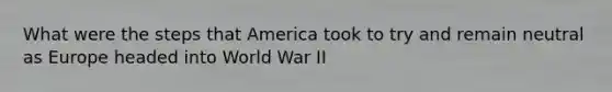 What were the steps that America took to try and remain neutral as Europe headed into World War II