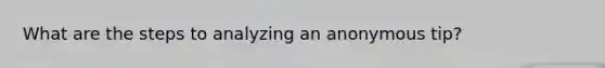 What are the steps to analyzing an anonymous tip?