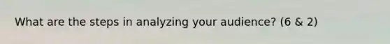 What are the steps in analyzing your audience? (6 & 2)